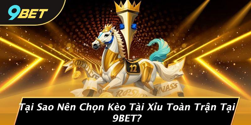 Tại Sao Nên Chọn Kèo Tài Xỉu Toàn Trận Tại 9BET?