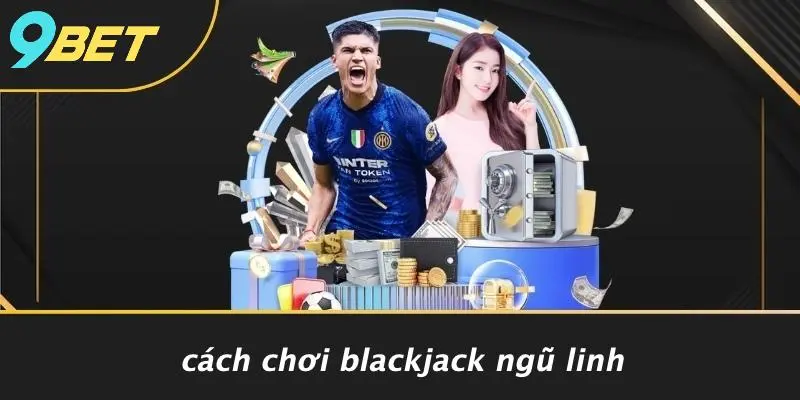 Cách Chơi Blackjack Ngũ Linh