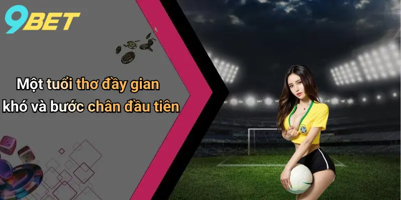 Một tuổi thơ đầy gian khó và bước chân đầu tiên