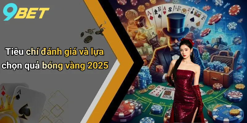 Tiêu chí đánh giá và lựa chọn quả bóng vàng 2025